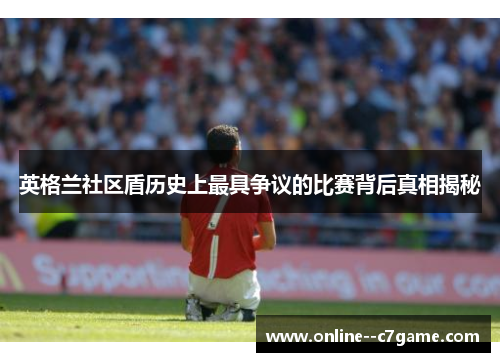 英格兰社区盾历史上最具争议的比赛背后真相揭秘 英格兰社区盾历史上最具争议的比赛背后真相揭秘