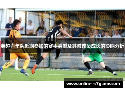 英超青年队近期参加的赛事类型及其对球员成长的影响分析 英超青年队近期参加的赛事类型及其对球员成长的影响分析