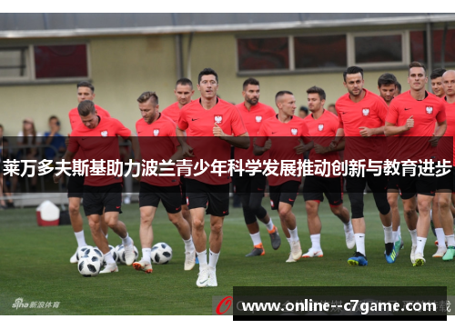 莱万多夫斯基助力波兰青少年科学发展推动创新与教育进步 莱万多夫斯基助力波兰青少年科学发展推动创新与教育进步