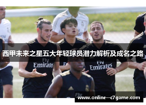西甲未来之星五大年轻球员潜力解析及成名之路