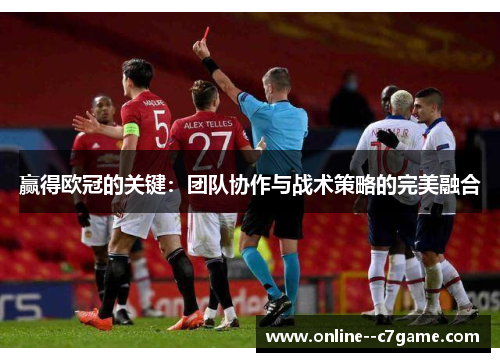 赢得欧冠的关键:团队协作与战术策略的完美融合 赢得欧冠的关键:团队协作与战术策略的完美融合