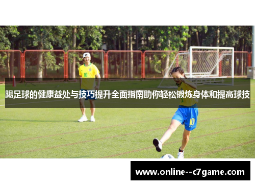 踢足球的健康益处与技巧提升全面指南助你轻松锻炼身体和提高球技