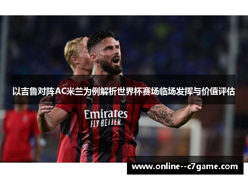 以吉鲁对阵AC米兰为例解析世界杯赛场临场发挥与价值评估