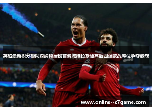 英超最新积分榜阿森纳稳居榜首曼城维拉紧随其后四强欧战席位争夺激烈