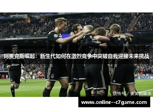 阿贾克斯崛起:新生代如何在激烈竞争中突破自我迎接未来挑战 阿贾克斯崛起:新生代如何在激烈竞争中突破自我迎接未来挑战