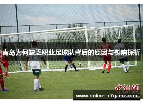 青岛为何缺乏职业足球队背后的原因与影响探析 青岛为何缺乏职业足球队背后的原因与影响探析