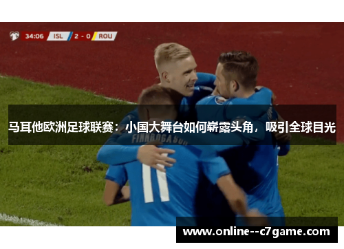 马耳他欧洲足球联赛：小国大舞台如何崭露头角，吸引全球目光