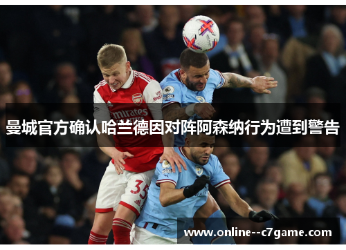 曼城官方确认哈兰德因对阵阿森纳行为遭到警告 曼城官方确认哈兰德因对阵阿森纳行为遭到警告