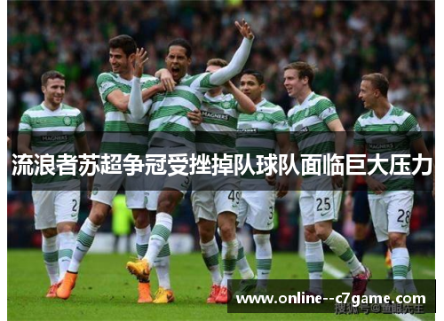 流浪者苏超争冠受挫掉队球队面临巨大压力 流浪者苏超争冠受挫掉队球队面临巨大压力