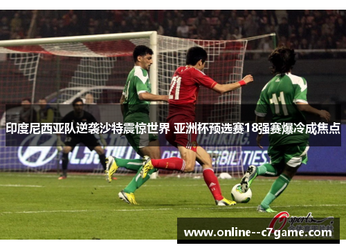 印度尼西亚队逆袭沙特震惊世界 亚洲杯预选赛18强赛爆冷成焦点