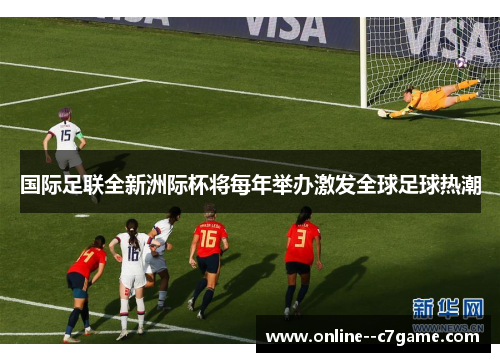 国际足联全新洲际杯将每年举办激发全球足球热潮