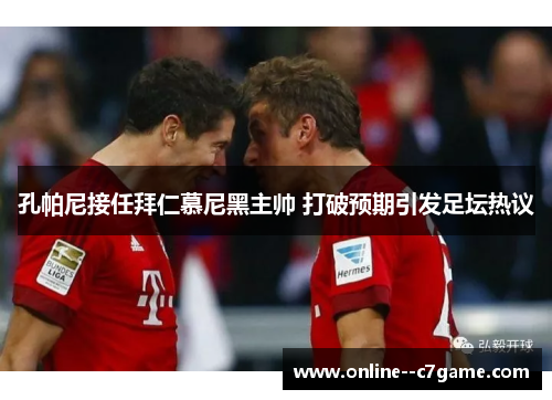 孔帕尼接任拜仁慕尼黑主帅 打破预期引发足坛热议