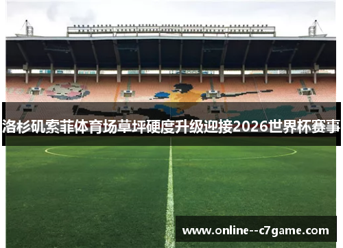 洛杉矶索菲体育场草坪硬度升级迎接2026世界杯赛事 洛杉矶索菲体育场草坪硬度升级迎接2026世界杯赛事