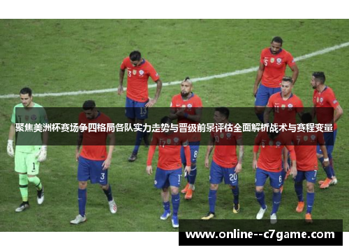 聚焦美洲杯赛场争四格局各队实力走势与晋级前景评估全面解析战术与赛程变量 聚焦美洲杯赛场争四格局各队实力走势与晋级前景评估全面解析战术与赛程变量
