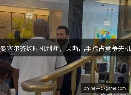 曼塞尔签约时机判断，果断出手抢占竞争先机