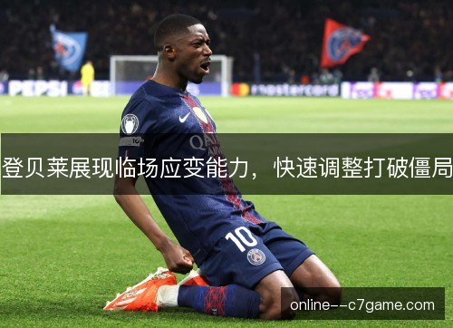 登贝莱展现临场应变能力，快速调整打破僵局